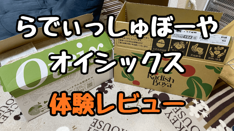 らでぃっしゅぼーやとオイシックスの体験レビュー